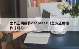 怎么正确操作deepseek（怎么正确操作凃鸦?）