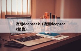 浪潮deepseek（浪潮deepseek销售）