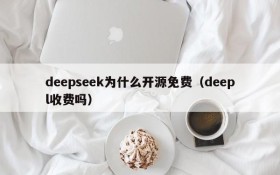 deepseek为什么开源免费(deepl收费吗)