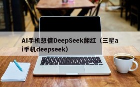 AI手机想借DeepSeek翻红(三星ai手机deepseek)
