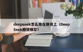 deepseek怎么用在期货上（DeepSeek期货模型）