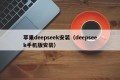 苹果deepseek安装（deepseek手机版安装）