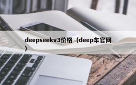 deepseekv3价格(deep车官网)
