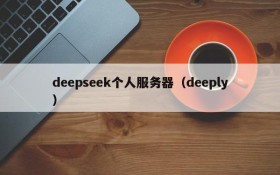 deepseek个人服务器(deeply)