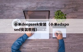 小米deepseek安装(小米edxposed安装教程)