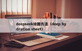deepseek绘图方法（deep hydration sheet）