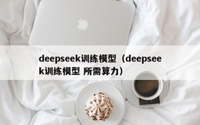 deepseek训练模型(deepseek训练模型 所需算力)