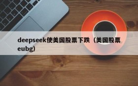 deepseek使美国股票下跌(美国股票eubg)