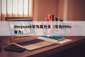 deepseek华为算力卡（华为990a算力）