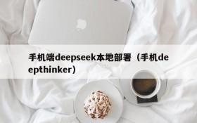 手机端deepseek本地部署(手机deepthinker)