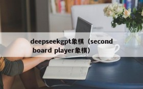 deepseekgpt象棋（second board player象棋）