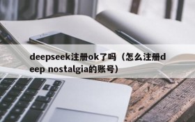 deepseek注册ok了吗（怎么注册deep nostalgia的账号）