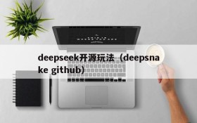 deepseek开源玩法(deepsnake github)