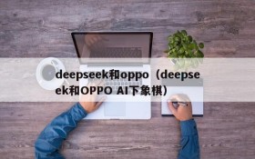 deepseek和oppo（deepseek和OPPO AI下象棋）