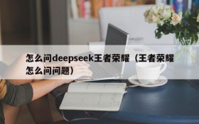 怎么问deepseek王者荣耀（王者荣耀怎么问问题）