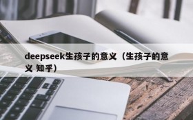 deepseek生孩子的意义(生孩子的意义 知乎)