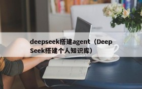 deepseek搭建agent（DeepSeek搭建个人知识库）