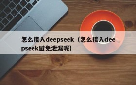 怎么接入deepseek（怎么接入deepseek避免泄漏呢）