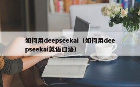 如何用deepseekai(如何用deepseekai英语口语)