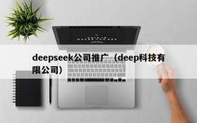 deepseek公司推广（deep科技有限公司）