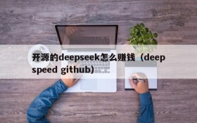 开源的deepseek怎么赚钱(deepspeed github)