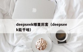 deepseek哪里厉害（deepseek能干啥）