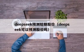 deepseek预测短期股价（deepseek可以预测股价吗）