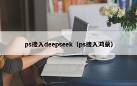 ps接入deepseek（ps接入鸿蒙）