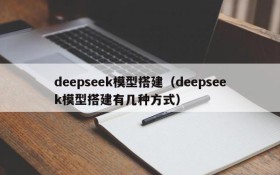 deepseek模型搭建(deepseek模型搭建有几种方式)