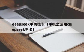 deepseek手机很卡（手机怎么用deepseek不卡）