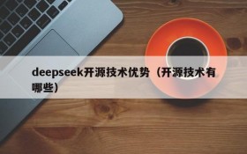 deepseek开源技术优势(开源技术有哪些)