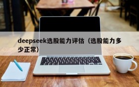 deepseek选股能力评估(选股能力多少正常)