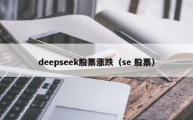 deepseek股票涨跌（se 股票）