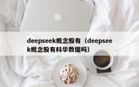 deepseek概念股有(deepseek概念股有科华数据吗)