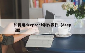 如何用deepseek制作课件(deep 课)