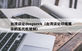 台湾谈论deepseek(台湾谈论印度展示的五代机视频)