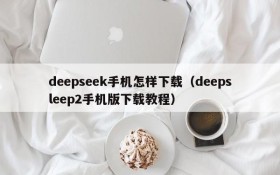 deepseek手机怎样下载（deepsleep2手机版下载教程）