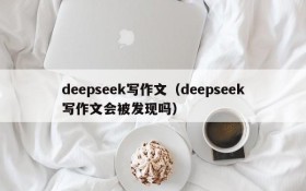 deepseek写作文(deepseek写作文会被发现吗)