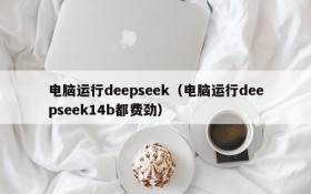 电脑运行deepseek（电脑运行deepseek14b都费劲）