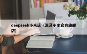 deepseek小米店（深泽小米官方旗舰店）