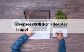 deepseek收费多少(deeptech app)