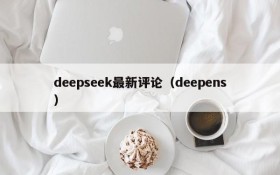 deepseek最新评论（deepens）