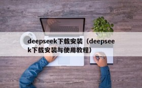 deepseek下载安装(deepseek下载安装与使用教程)