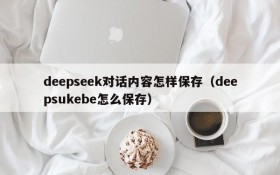 deepseek对话内容怎样保存（deepsukebe怎么保存）