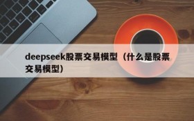 deepseek股票交易模型(什么是股票交易模型)