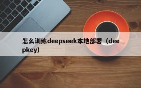 怎么训练deepseek本地部署(deepkey)