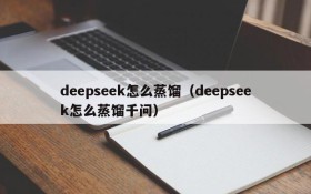 deepseek怎么蒸馏（deepseek怎么蒸馏千问）
