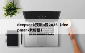 deepseek预测a股2025(deepmarkit股票)