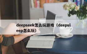 deepseek怎么玩游戏(deepsleep怎么玩)