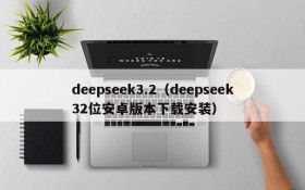 deepseek3.2（deepseek32位安卓版本下载安装）